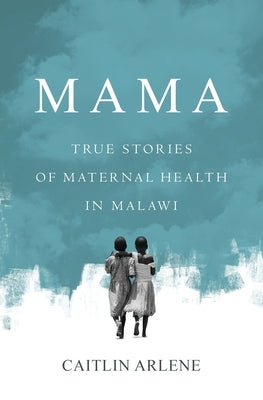 Mama: True Stories of Maternal Health in Malawi Atmosphere Press