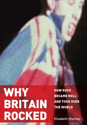 Why Britain Rocked: How Rock Became Roll and Took Over the World Paperback Academica Press