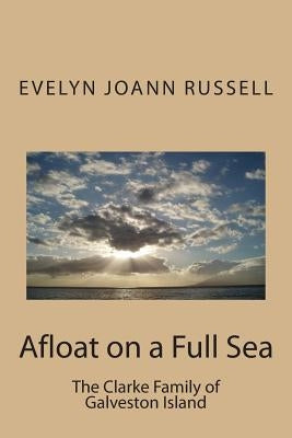 Afloat on a Full Sea: : The Clarke Family of Galveston Island Paperback Createspace Independent Publishing Platform