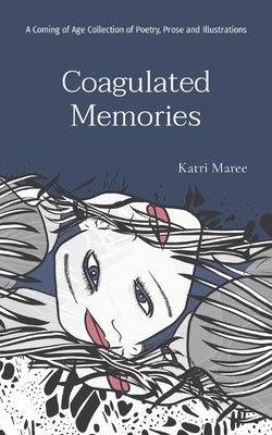 Coagulated Memories: A Coming of Age Collection of Poetry, Prose and Illustrations Paperback Katri Maree