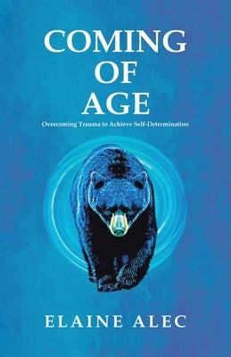 Coming of Age: Overcoming trauma to acheive self-determination by Alec, Elaine