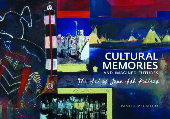 Cultural Memories and Imagined Futures: The Art of Jane Ash Poitras Paperback University of Calgary Press