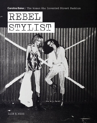 Rebel Stylist: Caroline Baker - The Woman Who Invented Street Fashion Acc Art Books