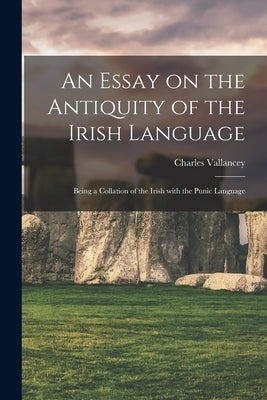 An Essay on the Antiquity of the Irish Language; Being a Collation of the Irish With the Punic Language Paperback Legare Street Press