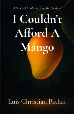 I Couldn't Afford A Mango by Patlan, Luis Christian