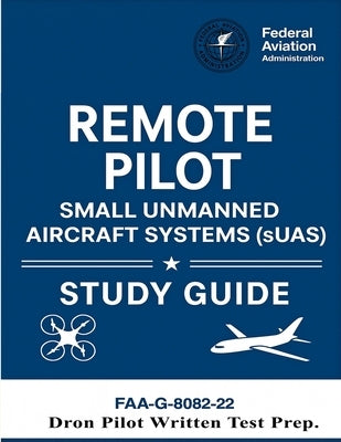 Remote Pilot - Small Unmanned Aircraft Systems (sUAS) Study Guide FAA-G-8082-22: (Drone Pilot Written Test Prep) by U S Department of Transportation