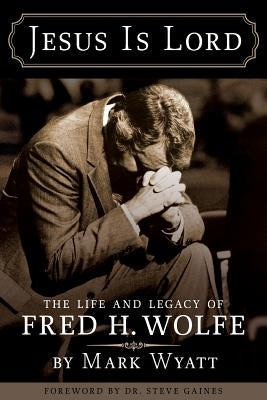 Jesus Is Lord: The Life and Legacy of Fred H. Wolfe Paperback Wyatt House Publishing