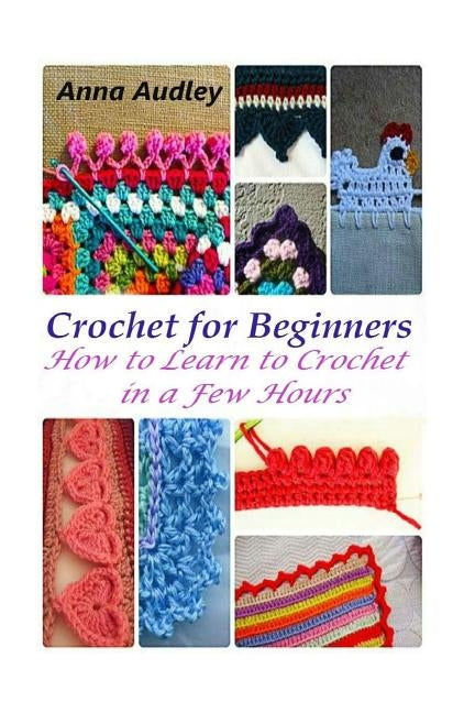 Crochet for Beginners: How to Learn to Crochet in a Few Hours Paperback Createspace Independent Publishing Platform