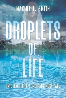 Droplets of Life: Into Each Life Some Rain Must Fall by Smith, Maxine E.