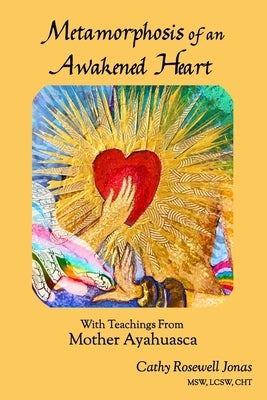 Metamorphosis of an Awakened Heart: With Teachings From Mother Ayahuasca Paperback Free Heart Press
