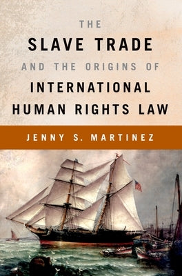 The Slave Trade and the Origins of International Human Rights Law by Martinez, Jenny S.