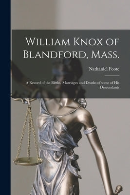 William Knox of Blandford, Mass.; a Record of the Births, Marriages and Deaths of Some of His Descendants by Foote, Nathaniel 1849-