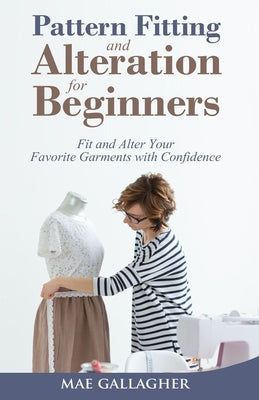 Pattern Fitting and Alteration for Beginners: Fit and Alter Your Favorite Garments With Confidence: Fit and Alter Your Favorite Garments With Confid Paperback Craftmills Publishing LLC
