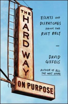 The Hard Way on Purpose: Essays and Dispatches from the Rust Belt Paperback Scribner Book Company