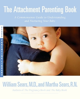The Attachment Parenting Book: A Commonsense Guide to Understanding and Nurturing Your Baby Paperback Little, Brown Spark