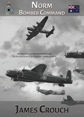 Norm - Bomber Command: The Story of Francis Norman Crouch, the first Australian to fly a Lancaster Bomber in WWII Paperback Footprints Publishing