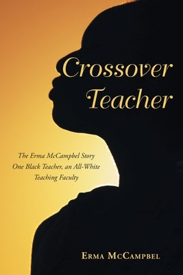 Crossover Teacher: The Erma McCampbel Story One Black Teacher, an All-White Teaching Faculty Paperback Christian Faith