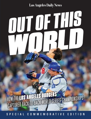 Out of This World: How the Los Angeles Dodgers Captured Back-To-Back World Series Championships by Los Angeles Daily News