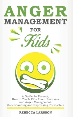 Anger Management for Kids: A Guide for Parents, How to Teach Kids About Emotions and Anger Management, Understanding and Expressing Themselves Paperback Independently Published