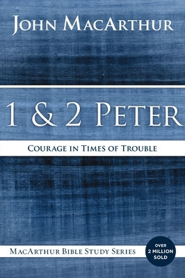 1 and 2 Peter: Courage in Times of Trouble by MacArthur, John F.