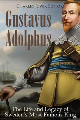 Gustavus Adolphus: The Life and Legacy of Sweden's Most Famous King Paperback Createspace Independent Publishing Platform