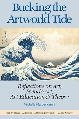 Bucking the Artworld Tide: Reflections on Art, Pseudo Art, Art Education & Theory Paperback Pro Arte Books