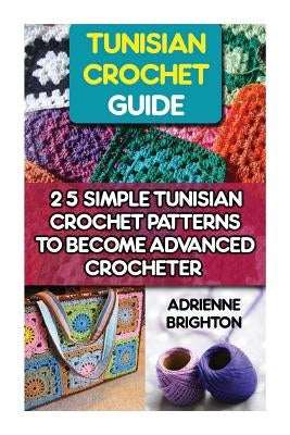 Tunisian Crochet Guide: 25 Simple Tunisian Crochet Patterns To Become An Advanced Crocheter: Tunisian Crochet, How To Crochet, Crochet Stitche Paperback Createspace Independent Publishing Platform