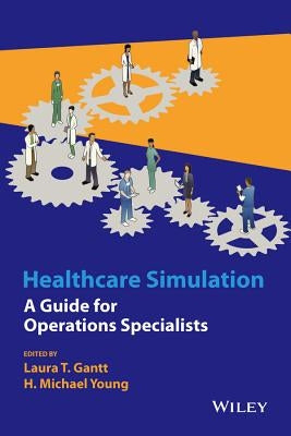 Healthcare Simulation: A Guide for Operations Specialists by Gantt, Laura T.