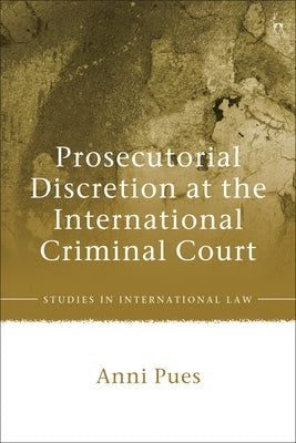 Prosecutorial Discretion at the International Criminal Court by Pues, Anni