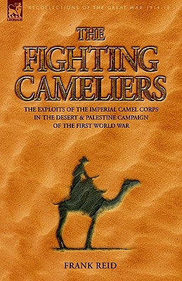 The Fighting Cameliers - The Exploits of the Imperial Camel Corps in the Desert and Palestine Campaign of the Great War Paperback Leonaur Ltd