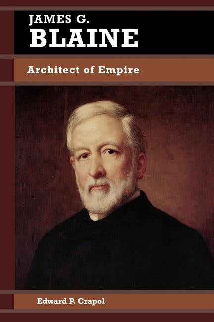 James G. Blaine: Architect of Empire Paperback Rowman & Littlefield Publishers
