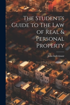 The Student's Guide to The Law of Real & Personal Property by Indermaur, John