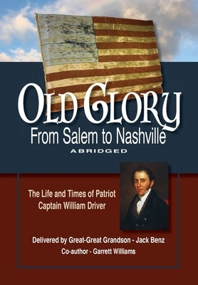 Old Glory-From Salem to Nashville-Abridged: The Life and Times of Patriot Captain William Driver Paperback Jack Benz