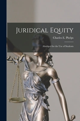 Juridical Equity: Abridged for the Use of Students by Phelps, Charles E. (Charles Edward)