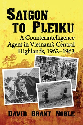 Saigon to Pleiku: A Counterintelligence Agent in Vietnam's Central Highlands, 1962&#8210;1963 Paperback McFarland and Company, Inc.
