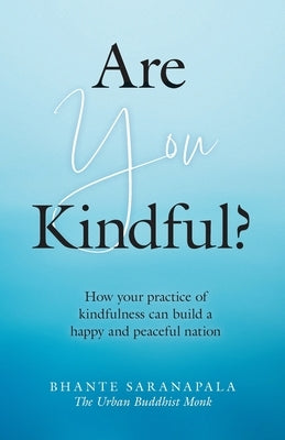 Are You Kindful?: How your Practice of Kindfulness can Build a Happy and Peaceful Nation by Saranapala, Bhante