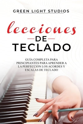 Lecciones de Teclado: Guía Completa para Principiantes para Aprender a la Perfección los Acordes y Escalas de Teclado by Studios, Green Light