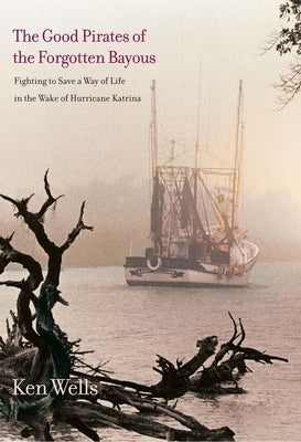 The Good Pirates of the Forgotten Bayous: Fighting to Save a Way of Life in the Wake of Hurricane Katrina Paperback Yale University Press