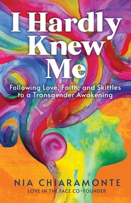 I Hardly Knew Me: Following Love, Faith, and Skittles to a Transgender Awakening by Chiaramonte, Nia
