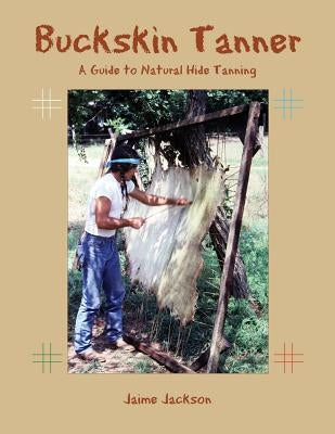 Buckskin Tanner: A Guide to Natural Hide Tanning Paperback James Jackson Publishing