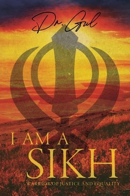 I am a Sikh: Warrior of Justice and Equality by Dr Gul