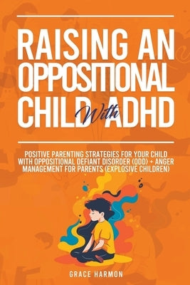 Raising An Oppositional Child With ADHD: Positive Parenting Strategies For Your Child With Oppositional Defiant Disorder (ODD) + Anger Management For Paperback Grace Harmon