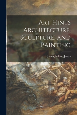 Art Hints Architecture, Sculpture, and Painting Paperback Legare Street Press