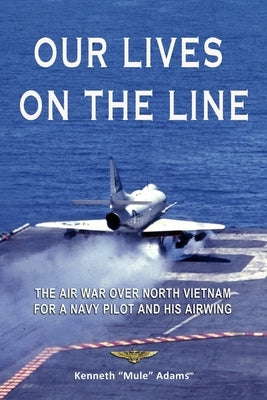 Our Lives On the Line: The Air War over North Vietnam for a Navy pilot and his Airwing. Paperback Independently Published