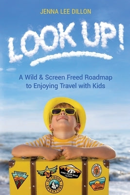 Look Up!: A Wild & Screen Freed Roadmap to Enjoying Travel with Kids Paperback Choose a Better You LLC