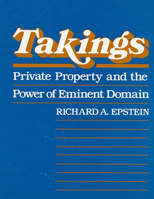 Takings: Private Property and the Power of Eminent Domain by Epstein, Richard A.