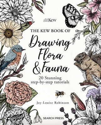 The Kew Book of Drawing Flora and Fauna: 20 Stunning Step-By-Step Tutorials by Robinson, Joy-Louise