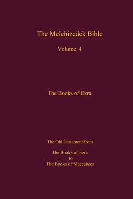 The Melchizedek Bible, Volume 4, The Books of Ezra: The Books of Ezra to the Books of Maccabees Paperback Createspace Independent Publishing Platform