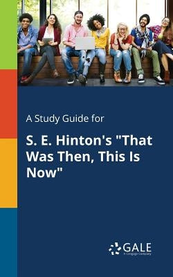 A Study Guide for S. E. Hinton's "That Was Then, This Is Now" by Gale, Cengage Learning