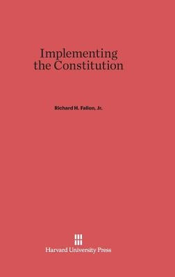 Implementing the Constitution by Fallon, Richard H., Jr.